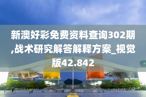 新澳好彩免费资料查询302期,战术研究解答解释方案_视觉版42.842