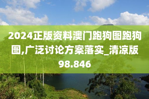 2024正版资料澳门跑狗图跑狗图,广泛讨论方案落实_清凉版98.846