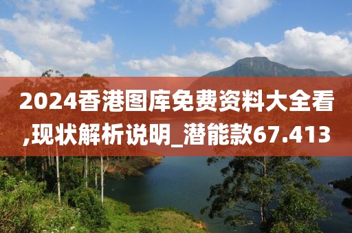 2024香港图库免费资料大全看,现状解析说明_潜能款67.413