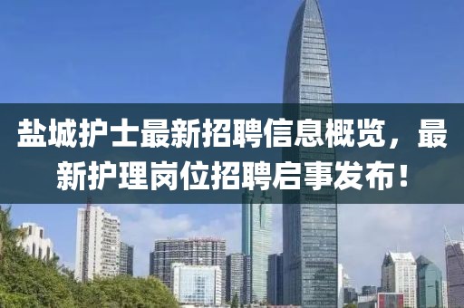 盐城护士最新招聘信息概览，最新护理岗位招聘启事发布！