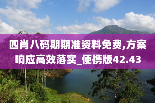 四肖八码期期准资料免费,方案响应高效落实_便携版42.43
