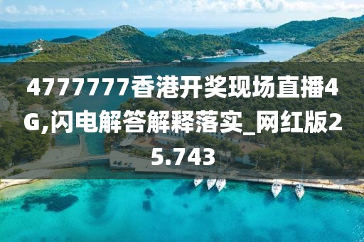 4777777香港开奖现场直播4G,闪电解答解释落实_网红版25.743