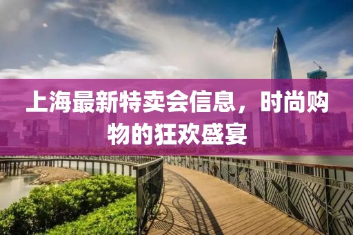 上海最新特卖会信息，时尚购物的狂欢盛宴