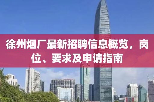徐州烟厂最新招聘信息概览，岗位、要求及申请指南