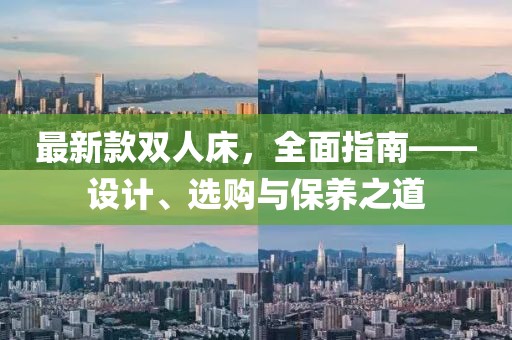 最新款双人床，全面指南——设计、选购与保养之道