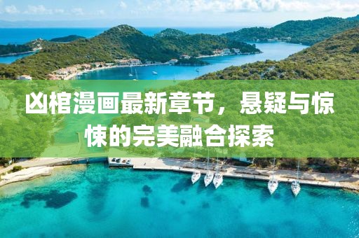 凶棺漫画最新章节，悬疑与惊悚的完美融合探索
