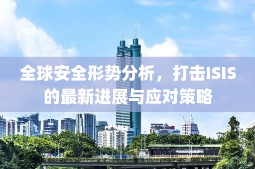 全球安全形势分析，打击ISIS的最新进展与应对策略