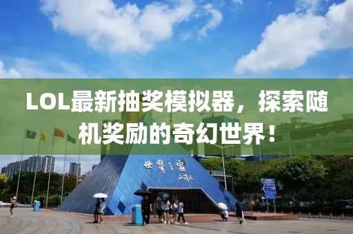 LOL最新抽奖模拟器，探索随机奖励的奇幻世界！