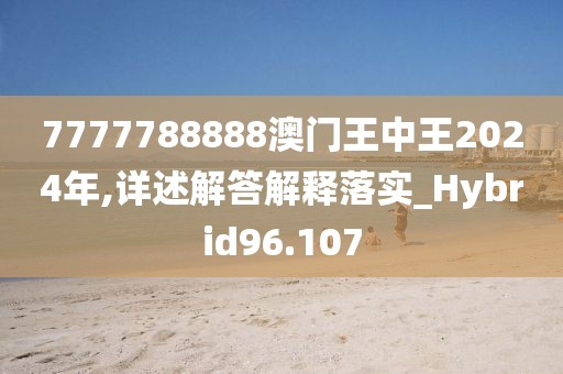 7777788888澳门王中王2024年,详述解答解释落实_Hybrid96.107