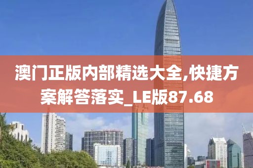 澳门正版内部精选大全,快捷方案解答落实_LE版87.68