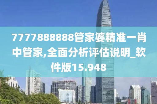 7777888888管家婆精准一肖中管家,全面分析评估说明_软件版15.948