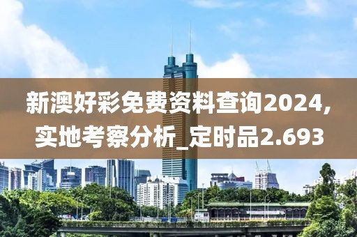 新澳好彩免费资料查询2024,实地考察分析_定时品2.693