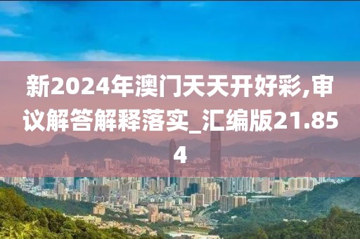 新2024年澳门天天开好彩,审议解答解释落实_汇编版21.854