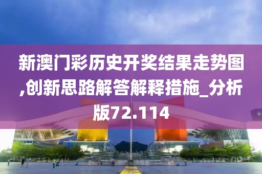 新澳门彩历史开奖结果走势图,创新思路解答解释措施_分析版72.114