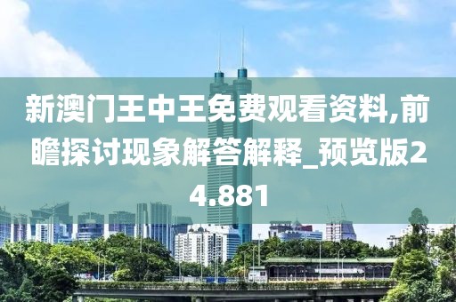新澳门王中王免费观看资料,前瞻探讨现象解答解释_预览版24.881