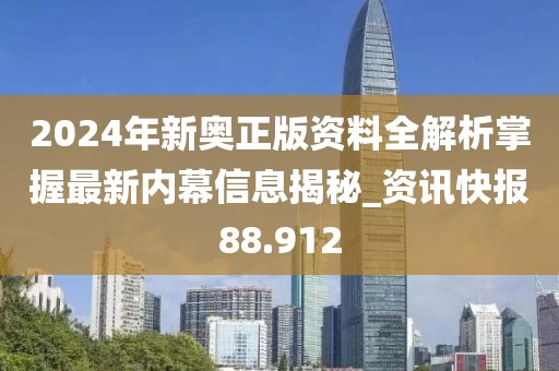 2024年新奥正版资料全解析掌握最新内幕信息揭秘_资讯快报88.912