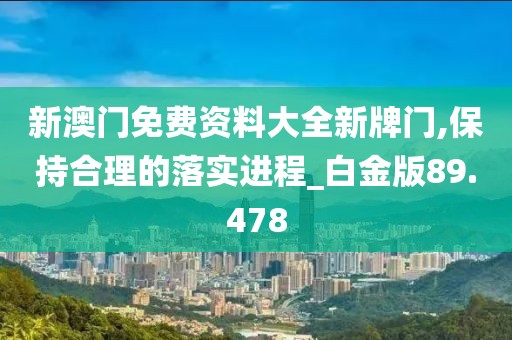 新澳门免费资料大全新牌门,保持合理的落实进程_白金版89.478