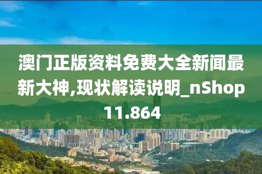 澳门正版资料免费大全新闻最新大神,现状解读说明_nShop11.864