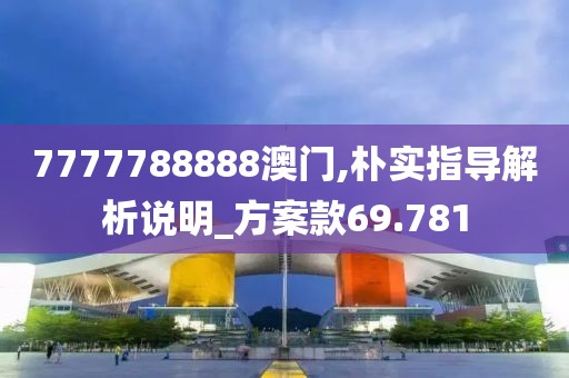 7777788888澳门,朴实指导解析说明_方案款69.781