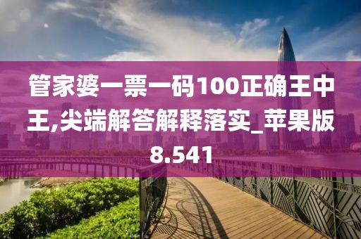 管家婆一票一码100正确王中王,尖端解答解释落实_苹果版8.541