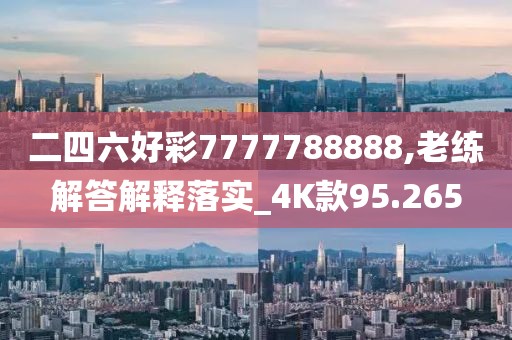 二四六好彩7777788888,老练解答解释落实_4K款95.265