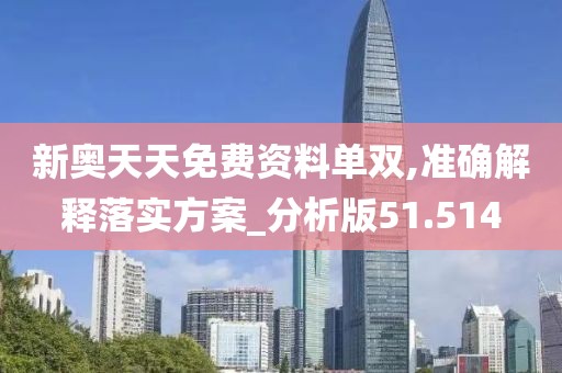 新奥天天免费资料单双,准确解释落实方案_分析版51.514