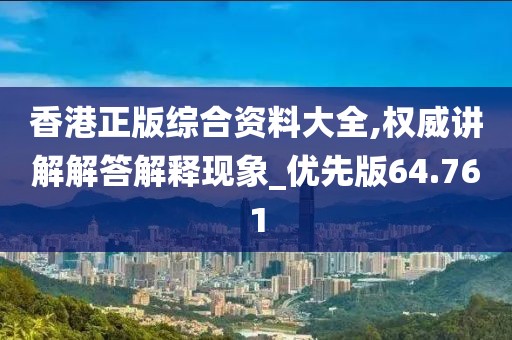 香港正版综合资料大全,权威讲解解答解释现象_优先版64.761