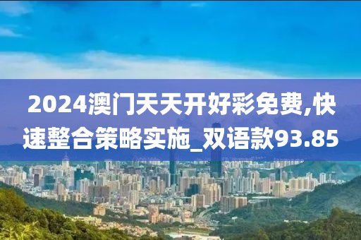 2024澳门天天开好彩免费,快速整合策略实施_双语款93.85