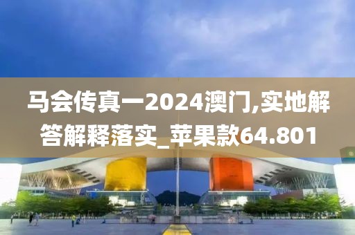 马会传真一2024澳门,实地解答解释落实_苹果款64.801