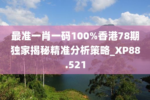最准一肖一码100%香港78期独家揭秘精准分析策略_XP88.521