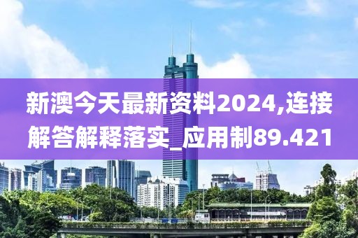 新澳今天最新资料2024,连接解答解释落实_应用制89.421