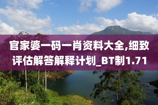 官家婆一码一肖资料大全,细致评估解答解释计划_BT制1.71