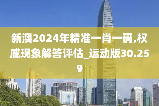 新澳2024年精准一肖一码,权威现象解答评估_运动版30.259