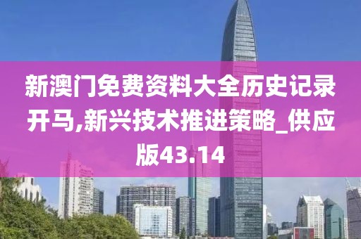 新澳门免费资料大全历史记录开马,新兴技术推进策略_供应版43.14