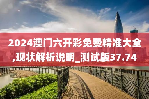 2024澳门六开彩免费精准大全,现状解析说明_测试版37.74