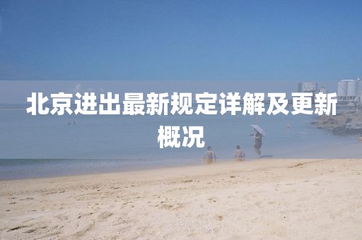 北京进出最新规定详解及更新概况