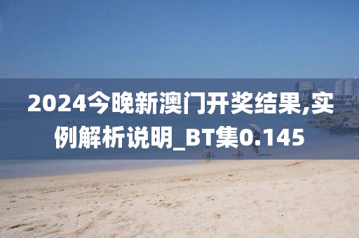 2024今晚新澳门开奖结果,实例解析说明_BT集0.145