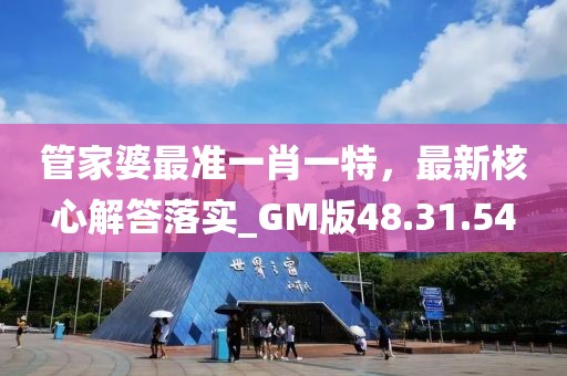 管家婆最准一肖一特，最新核心解答落实_GM版48.31.54