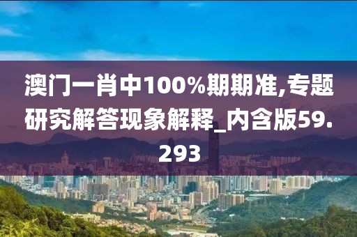 澳门一肖中100%期期准,专题研究解答现象解释_内含版59.293