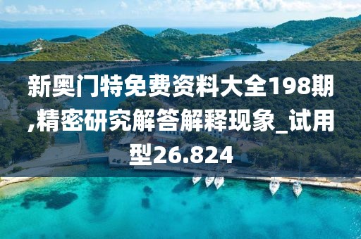 新奥门特免费资料大全198期,精密研究解答解释现象_试用型26.824