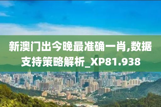 新澳门出今晚最准确一肖,数据支持策略解析_XP81.938