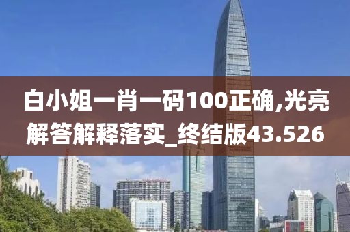 白小姐一肖一码100正确,光亮解答解释落实_终结版43.526