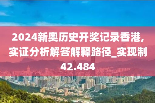 2024新奥历史开奖记录香港,实证分析解答解释路径_实现制42.484