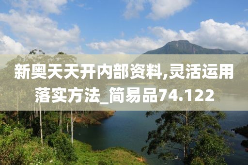 新奥天天开内部资料,灵活运用落实方法_简易品74.122