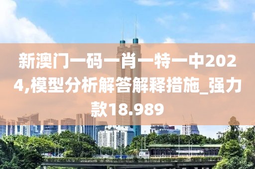 新澳门一码一肖一特一中2024,模型分析解答解释措施_强力款18.989