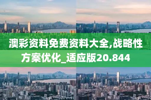 澳彩资料免费资料大全,战略性方案优化_适应版20.844