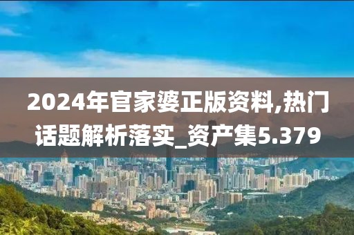 2024年官家婆正版资料,热门话题解析落实_资产集5.379