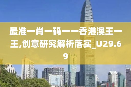最准一肖一码一一香港澳王一王,创意研究解析落实_U29.69