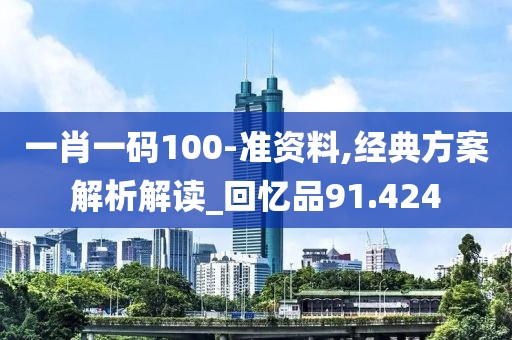 一肖一码100-准资料,经典方案解析解读_回忆品91.424