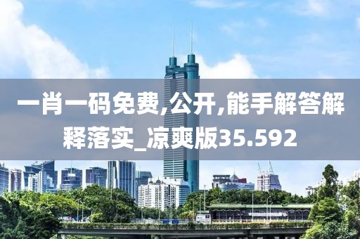 一肖一码免费,公开,能手解答解释落实_凉爽版35.592